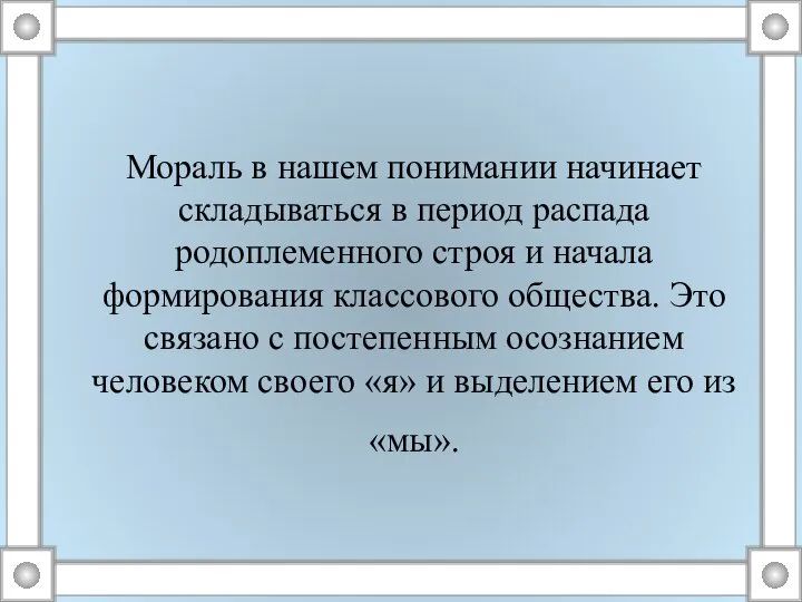 Мораль в нашем понимании начинает складываться в период распада родоплеменного строя