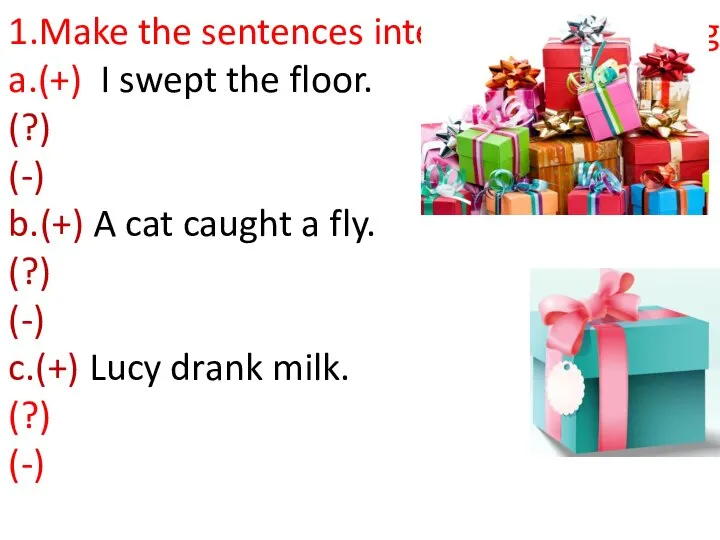 1.Make the sentences interrogative and negative. a.(+) I swept the floor.