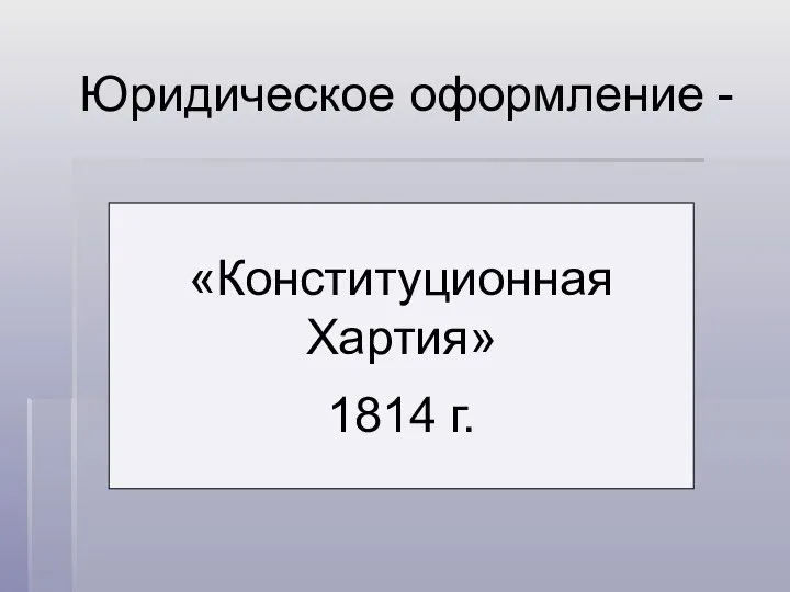 Юридическое оформление - «Конституционная Хартия» 1814 г.