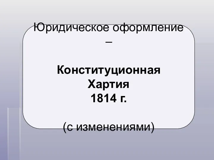 Юридическое оформление – Конституционная Хартия 1814 г. (с изменениями)