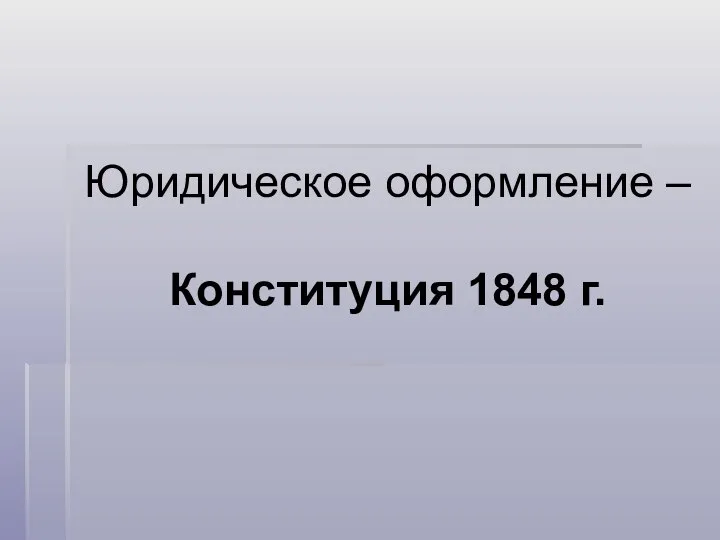 Юридическое оформление – Конституция 1848 г.