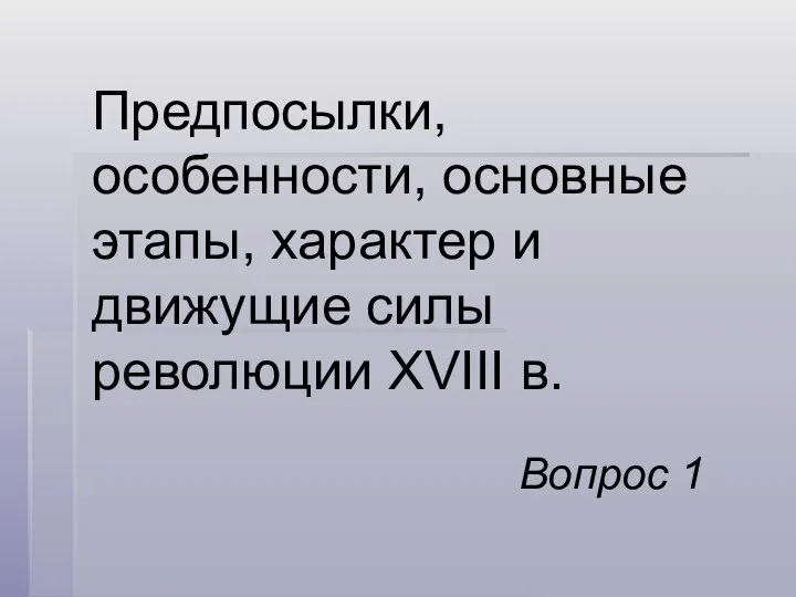 Предпосылки, особенности, основные этапы, характер и движущие силы революции XVIII в. Вопрос 1