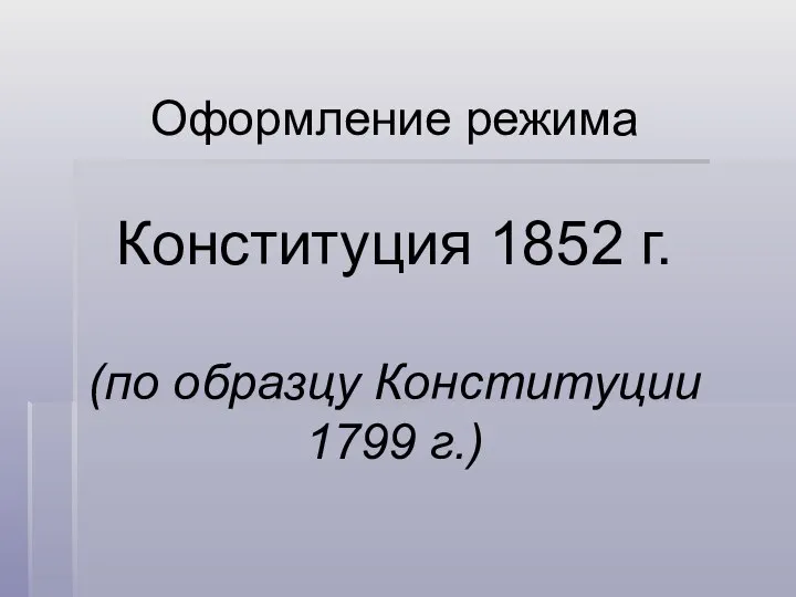 Оформление режима Конституция 1852 г. (по образцу Конституции 1799 г.)