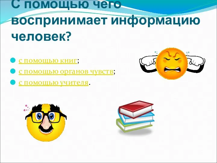 С помощью чего воспринимает информацию человек? с помощью книг; с помощью органов чувств; с помощью учителя.