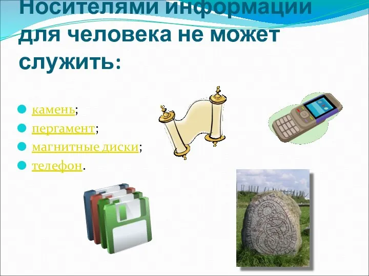 Носителями информации для человека не может служить: камень; пергамент; магнитные диски; телефон.