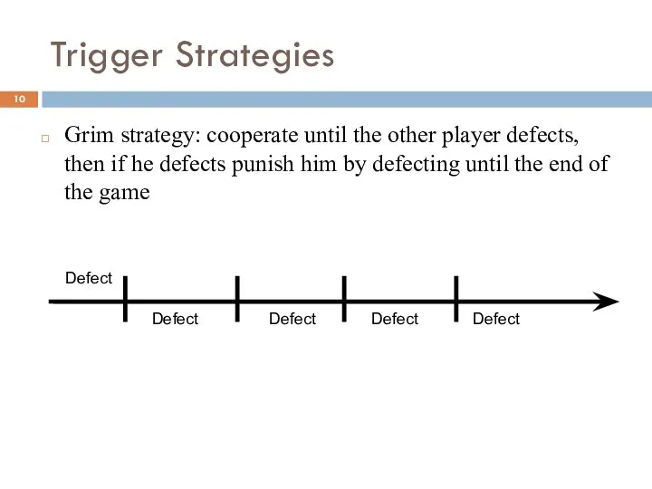 Trigger Strategies Grim strategy: cooperate until the other player defects, then