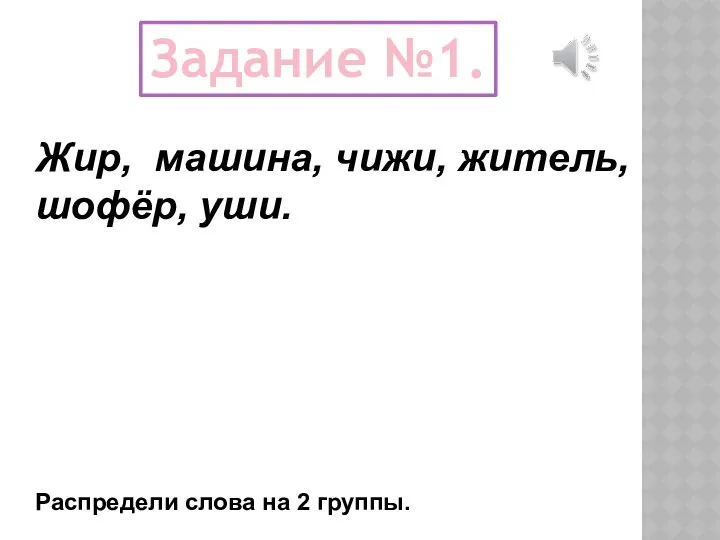 Задание №1. Распредели слова на 2 группы. Жир, машина, чижи, житель, шофёр, уши.