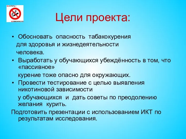 Цели проекта: Обосновать опасность табакокурения для здоровья и жизнедеятельности человека. Выработать