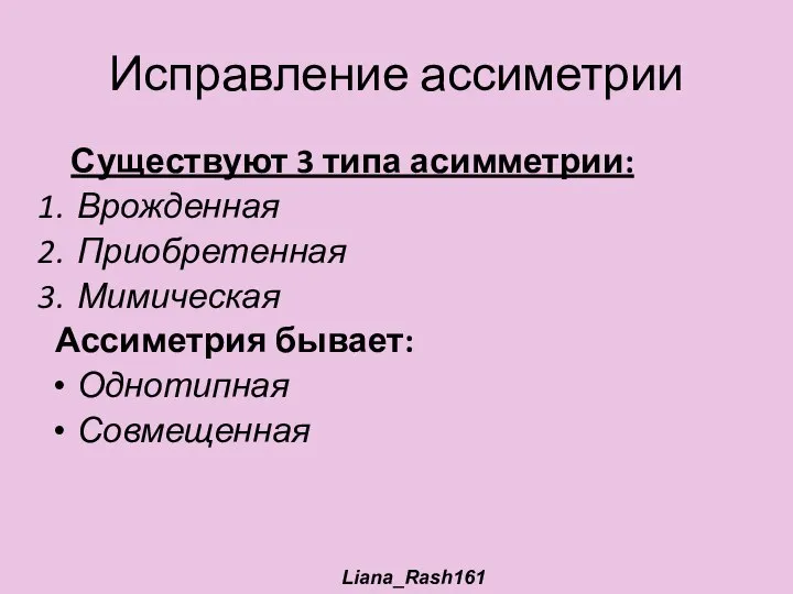 Исправление ассиметрии Существуют 3 типа асимметрии: Врожденная Приобретенная Мимическая Ассиметрия бывает: Однотипная Совмещенная Liana_Rash161