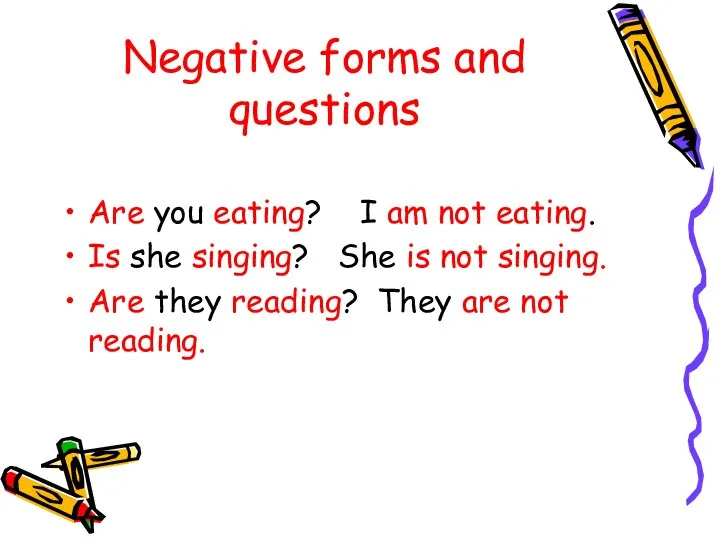 Negative forms and questions Are you eating? I am not eating.