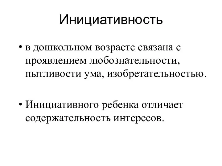 Инициативность в дошкольном возрасте связана с проявлением любознательности, пытливости ума, изобретательностью. Инициативного ребенка отличает содержательность интересов.