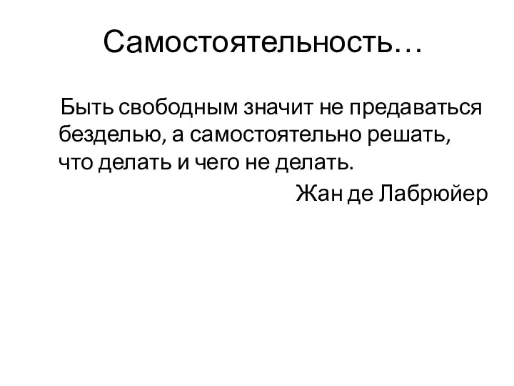 Самостоятельность… Быть свободным значит не предаваться безделью, а самостоятельно решать, что