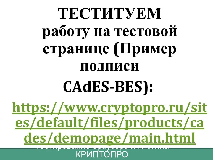 Тестирование браузера и плагина КРИПТОПРО ТЕСТИТУЕМ работу на тестовой странице (Пример подписи CAdES-BES): https://www.cryptopro.ru/sites/default/files/products/cades/demopage/main.html