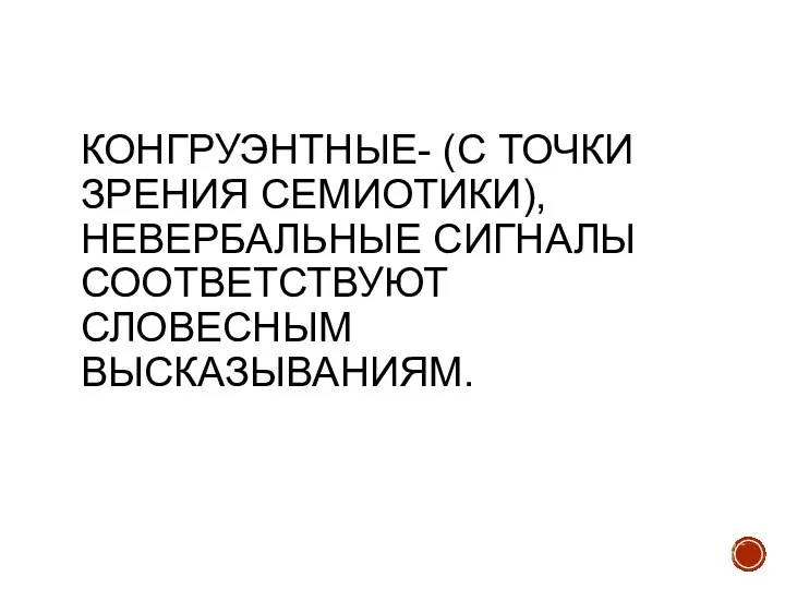 КОНГРУЭНТНЫЕ- (С ТОЧКИ ЗРЕНИЯ СЕМИОТИКИ),НЕВЕРБАЛЬНЫЕ СИГНАЛЫ СООТВЕТСТВУЮТ СЛОВЕСНЫМ ВЫСКАЗЫВАНИЯМ.