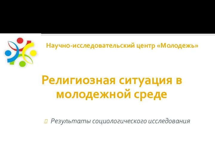 Научно-исследовательский центр «Молодежь» Религиозная ситуация в молодежной среде Результаты социологического исследования