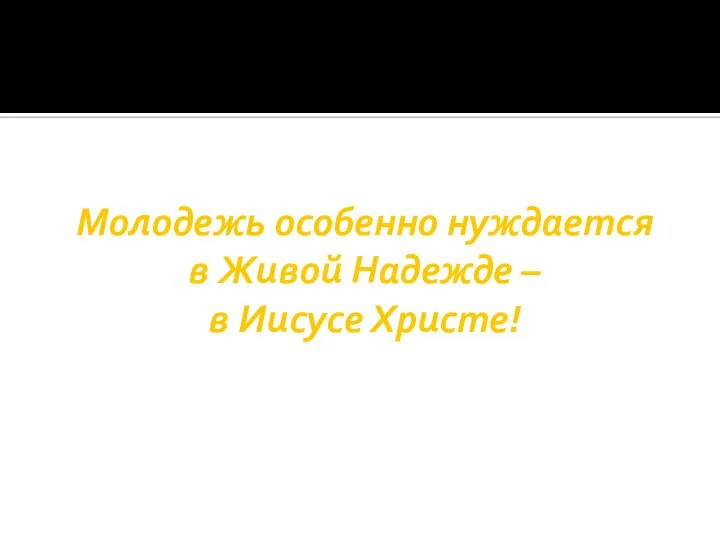 Молодежь особенно нуждается в Живой Надежде – в Иисусе Христе!