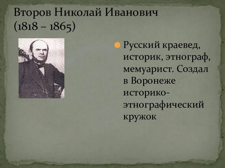 Второв Николай Иванович (1818 – 1865) Русский краевед, историк, этнограф, мемуарист. Создал в Воронеже историко-этнографический кружок