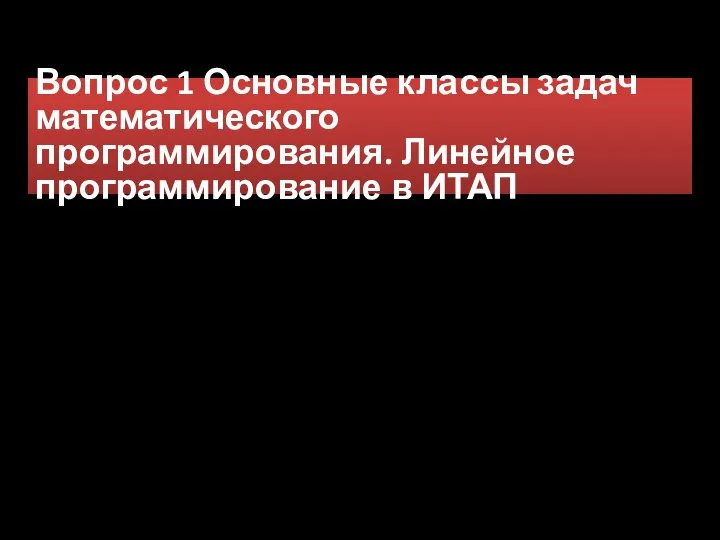 Вопрос 1 Основные классы задач математического программирования. Линейное программирование в ИТАП