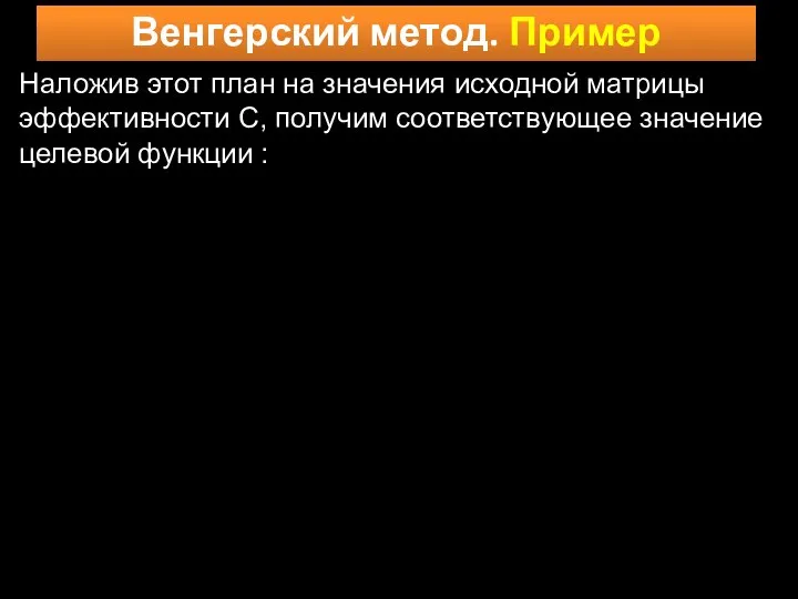 Венгерский метод. Пример Наложив этот план на значения исходной матрицы эффективности