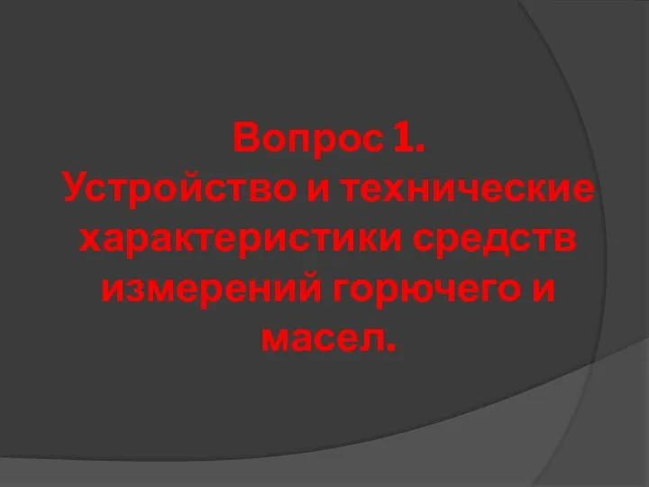 Вопрос 1. Устройство и технические характеристики средств измерений горючего и масел.