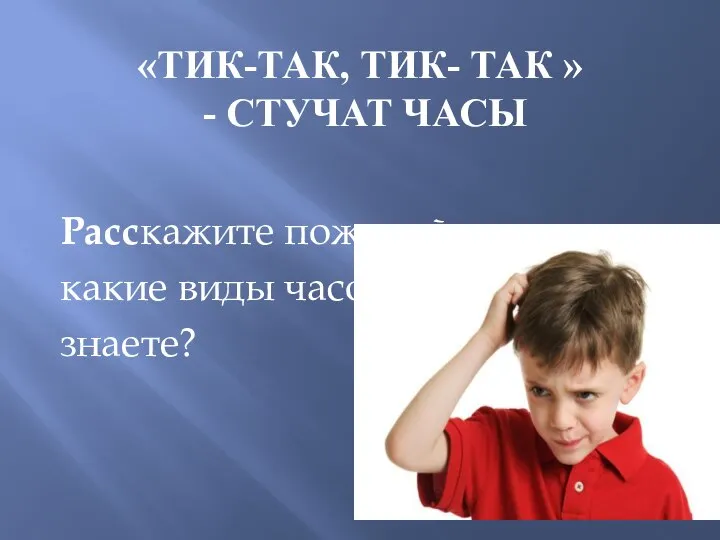 «ТИК-ТАК, ТИК- ТАК » - СТУЧАТ ЧАСЫ Расскажите пожалуйста, какие виды часов вы знаете?