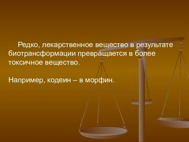 Редко, лекарственное вещество в результате биотрансформации превращается в более токсичное вещество. Например, кодеин – в морфин.