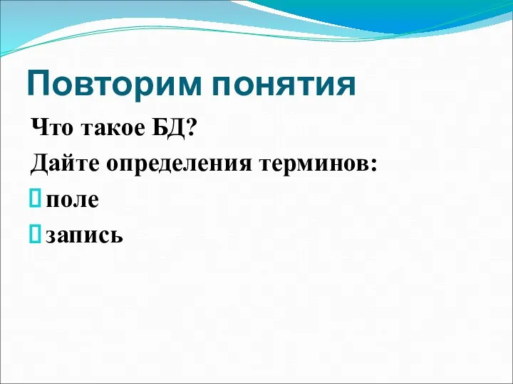 Повторим понятия Что такое БД? Дайте определения терминов: поле запись