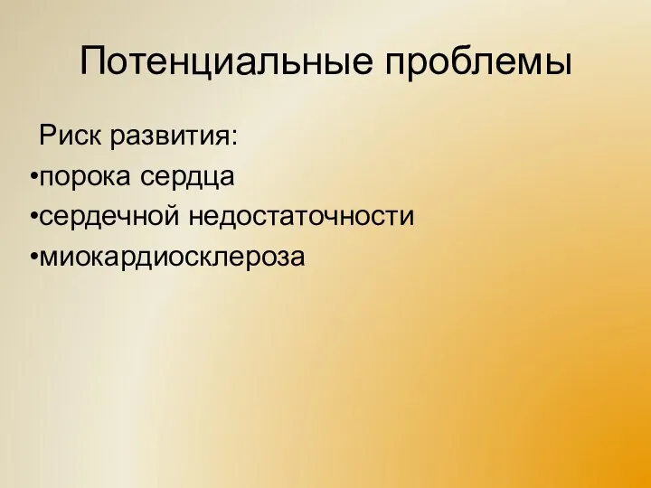 Потенциальные проблемы Риск развития: порока сердца сердечной недостаточности миокардиосклероза