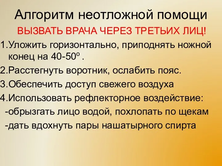 Алгоритм неотложной помощи ВЫЗВАТЬ ВРАЧА ЧЕРЕЗ ТРЕТЬИХ ЛИЦ! Уложить горизонтально, приподнять