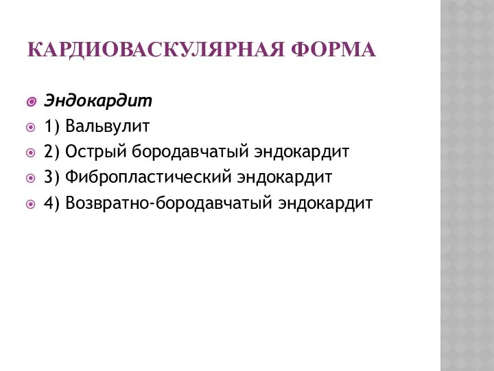 КАРДИОВАСКУЛЯРНАЯ ФОРМА Эндокардит 1) Вальвулит 2) Острый бородавчатый эндокардит 3) Фибропластический эндокардит 4) Возвратно-бородавчатый эндокардит