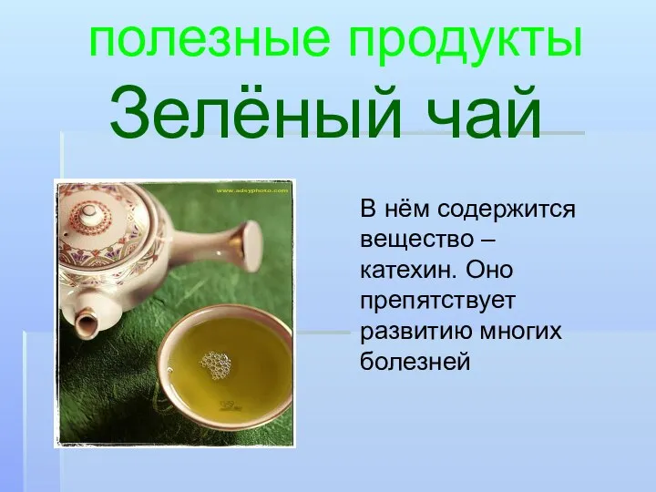 Зелёный чай полезные продукты В нём содержится вещество – катехин. Оно препятствует развитию многих болезней