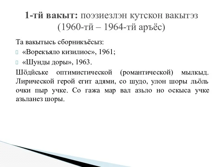 Та вакытысь сборникъёсыз: «Ворекъяло кизилиос», 1961; «Шунды доры», 1963. Шӧдӥське оптимистической