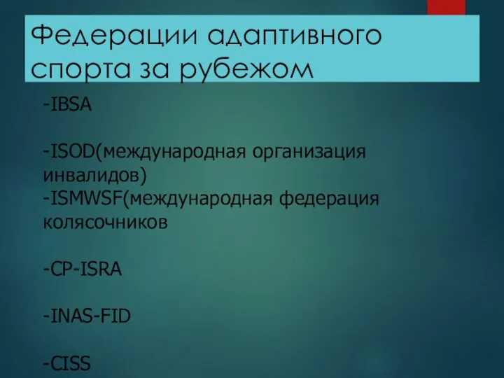 Федерации адаптивного спорта за рубежом -IBSA -ISOD(международная организация инвалидов) -ISMWSF(международная федерация колясочников -CP-ISRA -INAS-FID -CISS