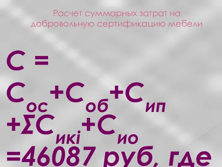 Расчет суммарных затрат на добровольную сертификацию мебели С = Сос+Соб+Сип +ΣСикi+Сио