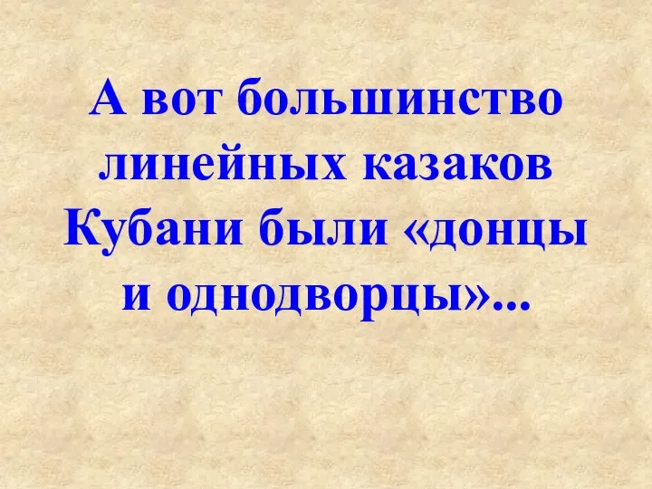 А вот большинство линейных казаков Кубани были «донцы и однодворцы»...