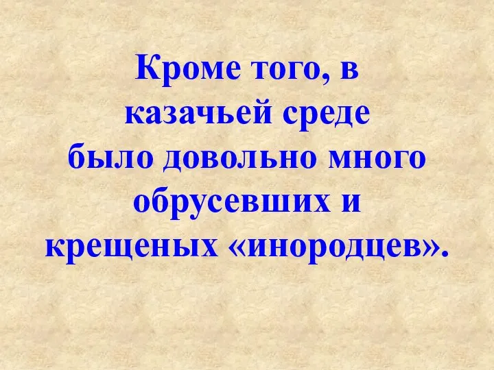 Кроме того, в казачьей среде было довольно много обрусевших и крещеных «инородцев».