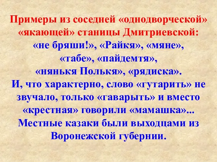 Примеры из соседней «однодворческой» «якающей» станицы Дмитриевской: «не бряши!», «Райкя», «мяне»,