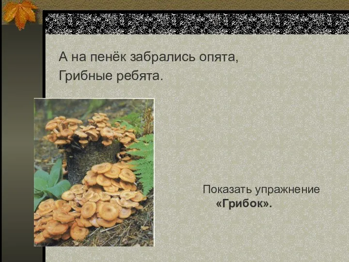 А на пенёк забрались опята, Грибные ребята. Показать упражнение «Грибок».