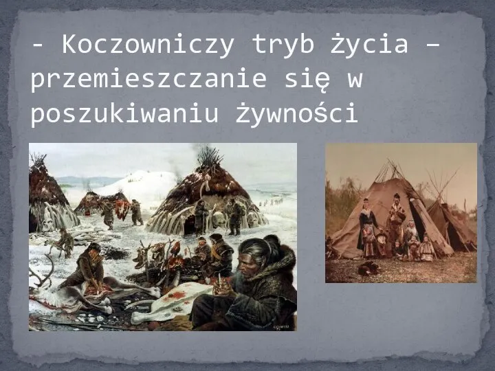 - Koczowniczy tryb życia – przemieszczanie się w poszukiwaniu żywności