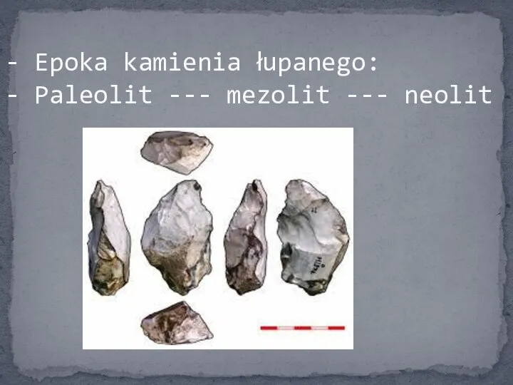 - Epoka kamienia łupanego: - Paleolit --- mezolit --- neolit