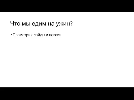 Что мы едим на ужин? Посмотри слайды и назови