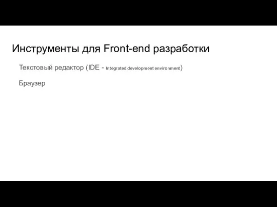 Инструменты для Front-end разработки Текстовый редактор (IDE - Integrated development environment) Браузер