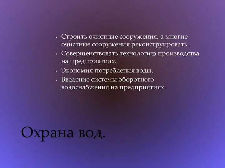 Строить очистные сооружения, а многие очистные сооружения реконструировать. Совершенствовать технологию производства