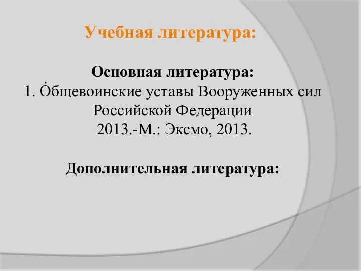 . Учебная литература: Основная литература: 1. Общевоинские уставы Вооруженных сил Российской