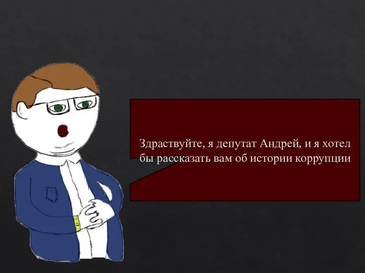 Здраствуйте, я депутат Андрей, и я хотел бы рассказать вам об истории коррупции