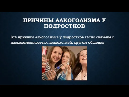 ПРИЧИНЫ АЛКОГОЛИЗМА У ПОДРОСТКОВ Все причины алкоголизма у подростков тесно связаны с наследственностью, психологией, кругом общения