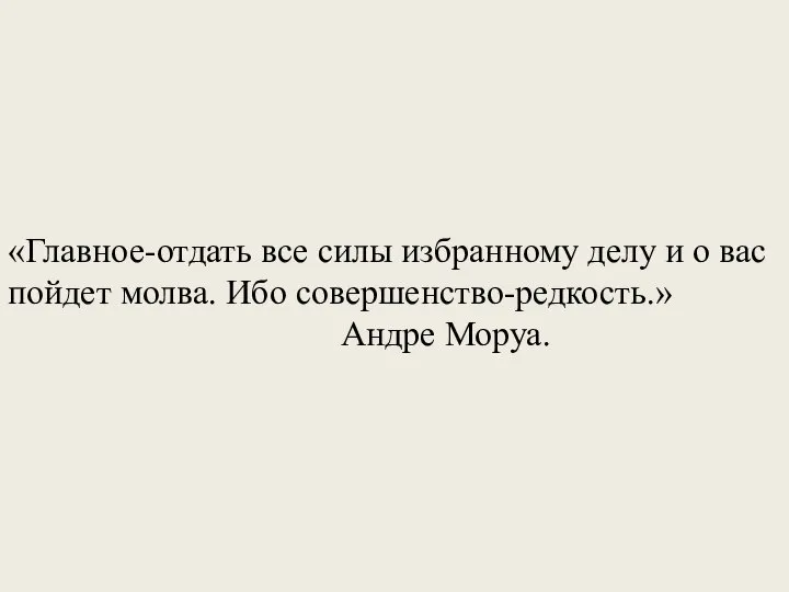 «Главное-отдать все силы избранному делу и о вас пойдет молва. Ибо совершенство-редкость.» Андре Моруа.