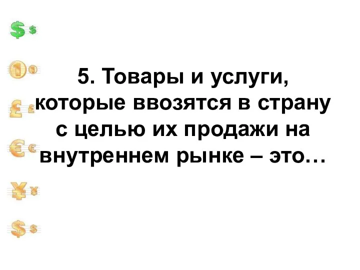 5. Товары и услуги, которые ввозятся в страну с целью их