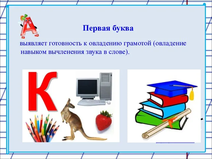 Первая буква выявляет готовность к овладению грамотой (овладение навыком вычленения звука в слове).