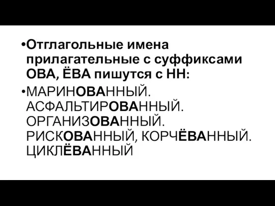 Отглагольные имена прилагательные с суффиксами ОВА, ЁВА пишутся с НН: МАРИНОВАННЫЙ. АСФАЛЬТИРОВАННЫЙ. ОРГАНИЗОВАННЫЙ. РИСКОВАННЫЙ, КОРЧЁВАННЫЙ. ЦИКЛЁВАННЫЙ